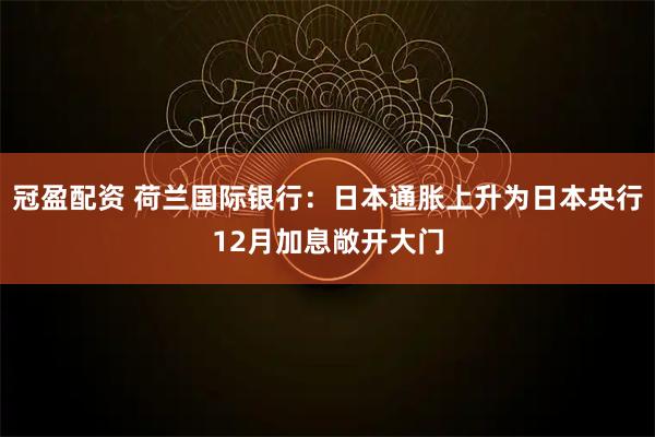 冠盈配资 荷兰国际银行：日本通胀上升为日本央行12月加息敞开大门