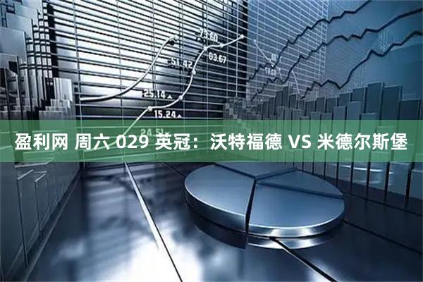 盈利网 周六 029 英冠：沃特福德 VS 米德尔斯堡