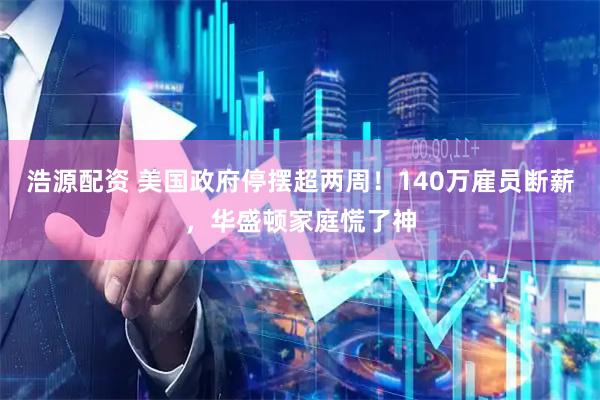 浩源配资 美国政府停摆超两周！140万雇员断薪，华盛顿家庭慌了神