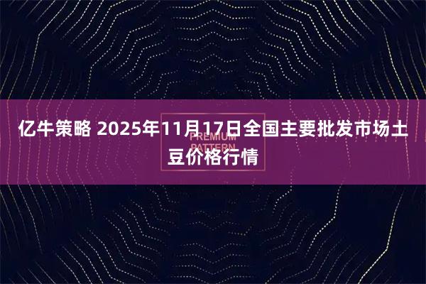 亿牛策略 2025年11月17日全国主要批发市场土豆价格行情