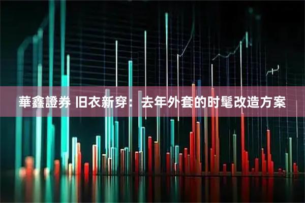 華鑫證券 旧衣新穿：去年外套的时髦改造方案